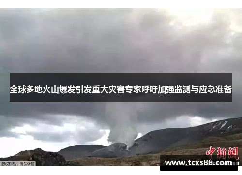 全球多地火山爆发引发重大灾害专家呼吁加强监测与应急准备